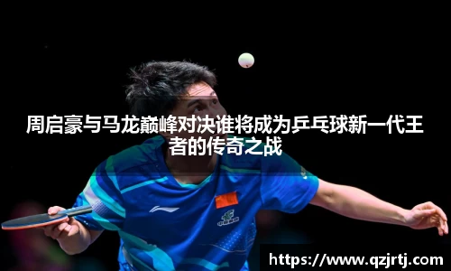 周启豪与马龙巅峰对决谁将成为乒乓球新一代王者的传奇之战