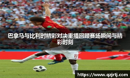 巴拿马与比利时精彩对决重播回顾赛场瞬间与精彩时刻
