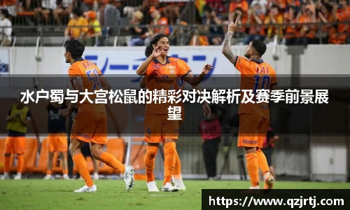 水户蜀与大宫松鼠的精彩对决解析及赛季前景展望