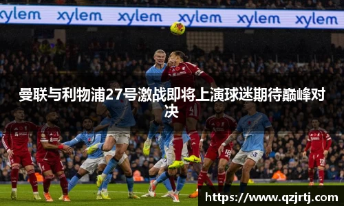 曼联与利物浦27号激战即将上演球迷期待巅峰对决
