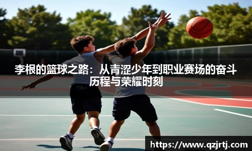 李根的篮球之路：从青涩少年到职业赛场的奋斗历程与荣耀时刻