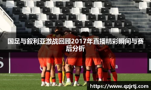 国足与叙利亚激战回顾2017年直播精彩瞬间与赛后分析