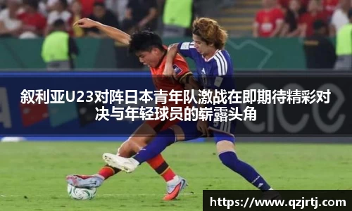 叙利亚U23对阵日本青年队激战在即期待精彩对决与年轻球员的崭露头角