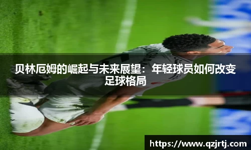 贝林厄姆的崛起与未来展望：年轻球员如何改变足球格局