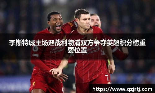 李斯特城主场迎战利物浦双方争夺英超积分榜重要位置