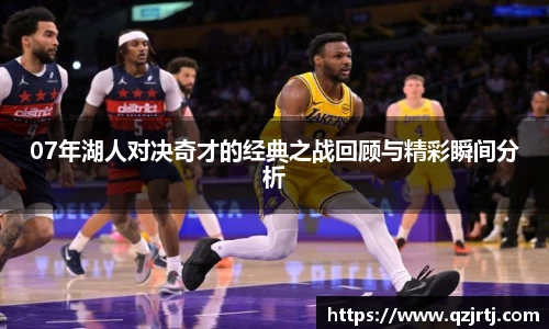 07年湖人对决奇才的经典之战回顾与精彩瞬间分析