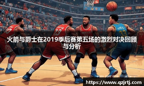 火箭与爵士在2019季后赛第五场的激烈对决回顾与分析